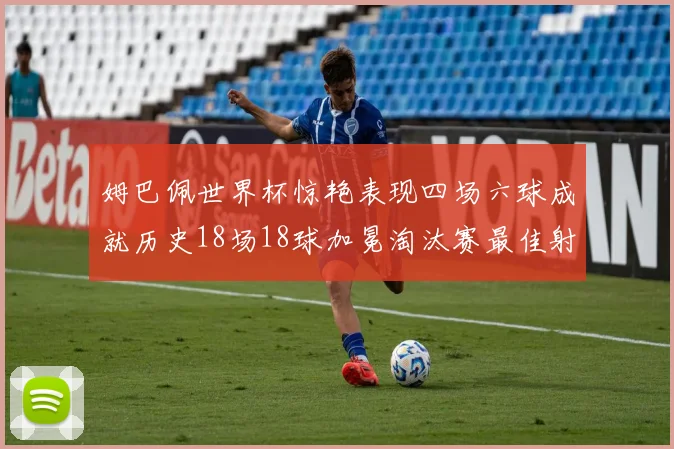 姆巴佩世界杯惊艳表现四场六球成就历史18场18球加冕淘汰赛最佳射手