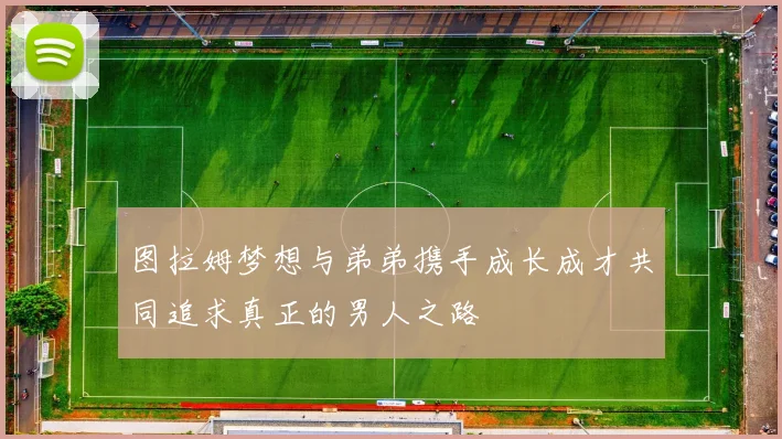 图拉姆梦想与弟弟携手成长成才共同追求真正的男人之路
