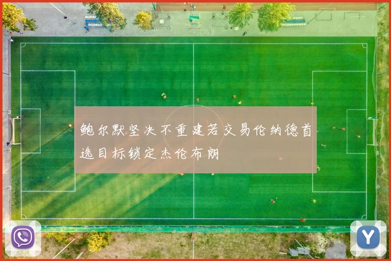鲍尔默坚决不重建若交易伦纳德首选目标锁定杰伦布朗