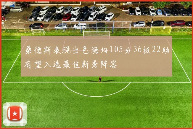 桑德斯表现出色场均105分36板22助有望入选最佳新秀阵容